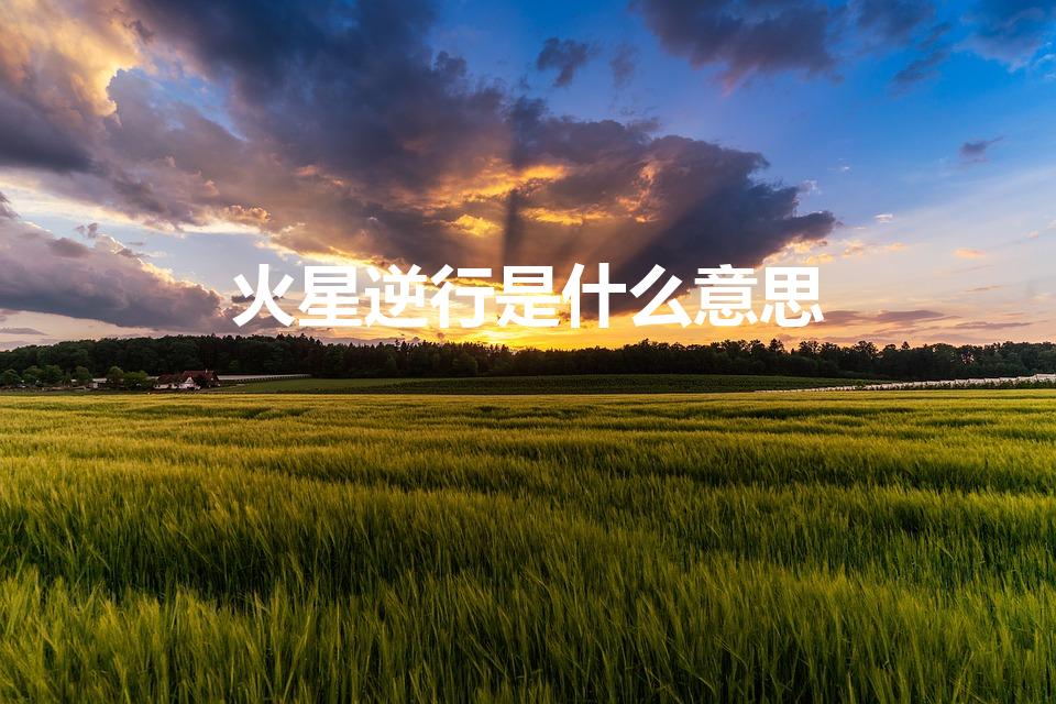 火星逆行是什么意思（天文学中逆行和顺行的意思）