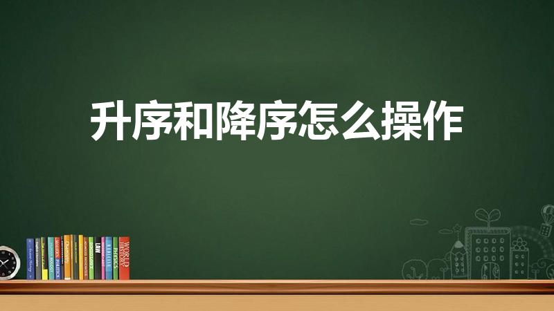 升序和降序怎么操作（excel中的降序排序如何操作）