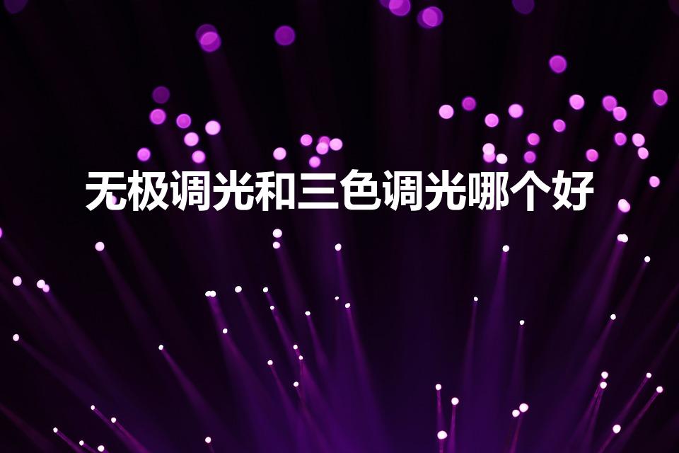 无极调光和三色调光哪个好（三色调光和无极调光哪个耐用）