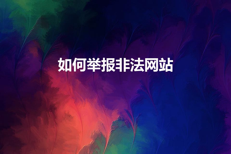 如何举报非法网站（怎么举报非法网站最有效）