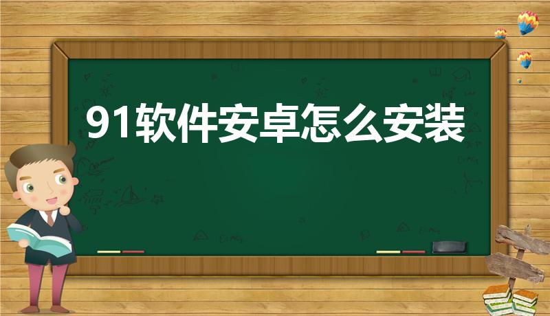 91软件安卓怎么安装（91手游app怎么下载）