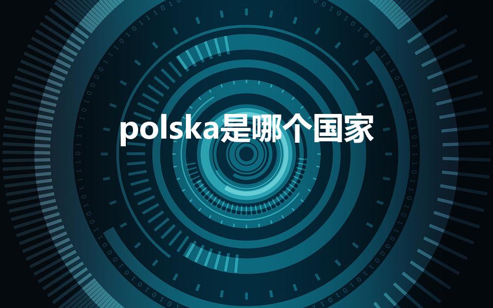 polska是哪个国家（波兰原来是哪个国家的）