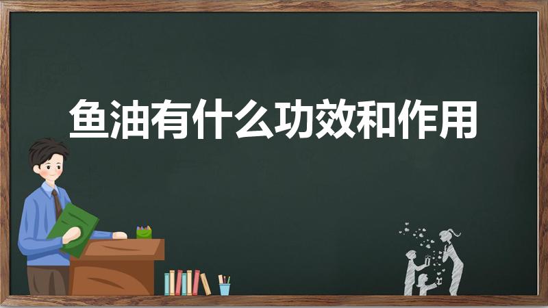 鱼油有什么功效和作用（吃鱼油有什么好处）
