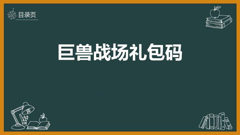 巨兽战场礼包码（巨兽战场什么兑换码可以兑换灭龙）