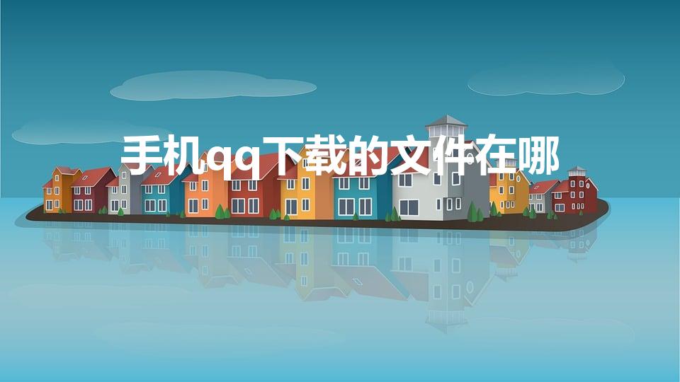 手机qq下载的文件在哪（qq下载的文件在哪）