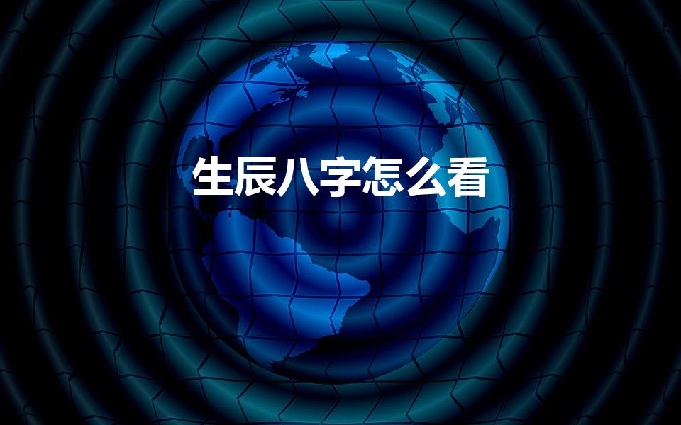 生辰八字怎么看（怎么看人的生辰八字）