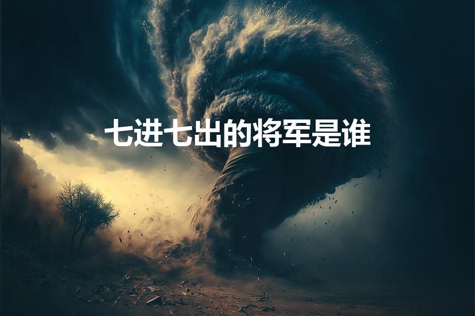 七进七出的将军是谁