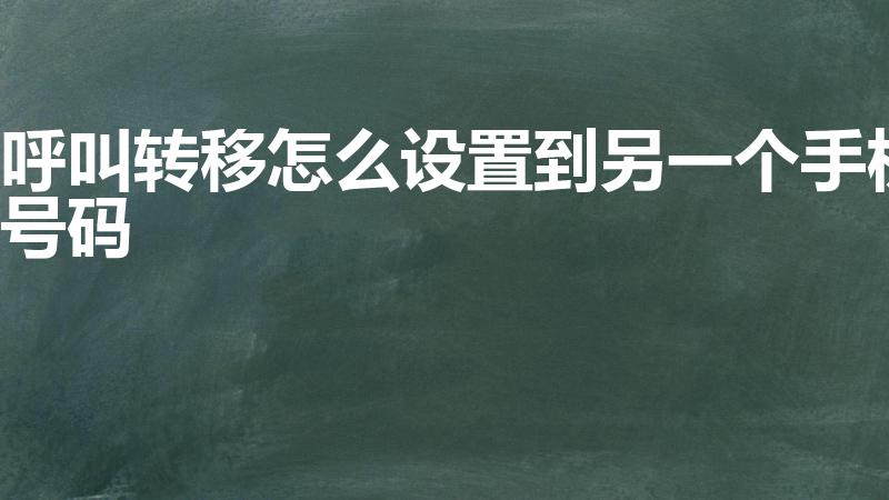 呼叫转移怎么设置到另一个手机号码