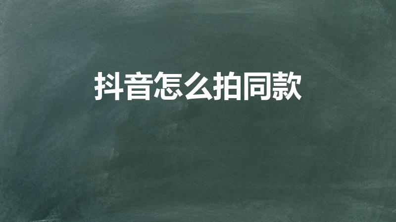 抖音怎么拍同款（抖音拍同款怎么拍）