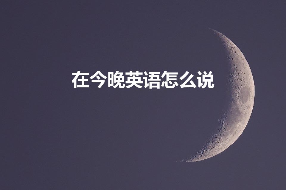 在今晚英语怎么说（在今晚的英文）