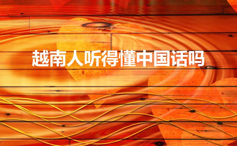 越南人听得懂中国话吗（越南,勉甸人都能听懂中文吗）