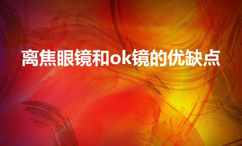 离焦眼镜和ok镜的优缺点（离焦眼镜和OK镜哪个更好一些）