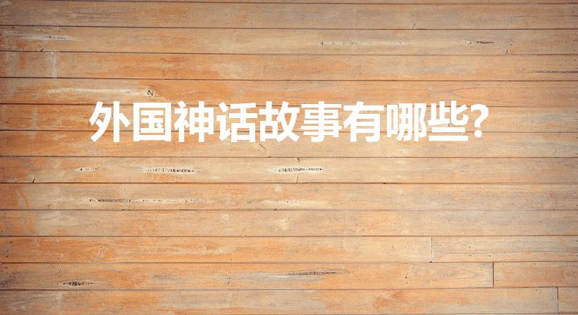 外国神话故事有哪些?（国外的神话故事有哪些）