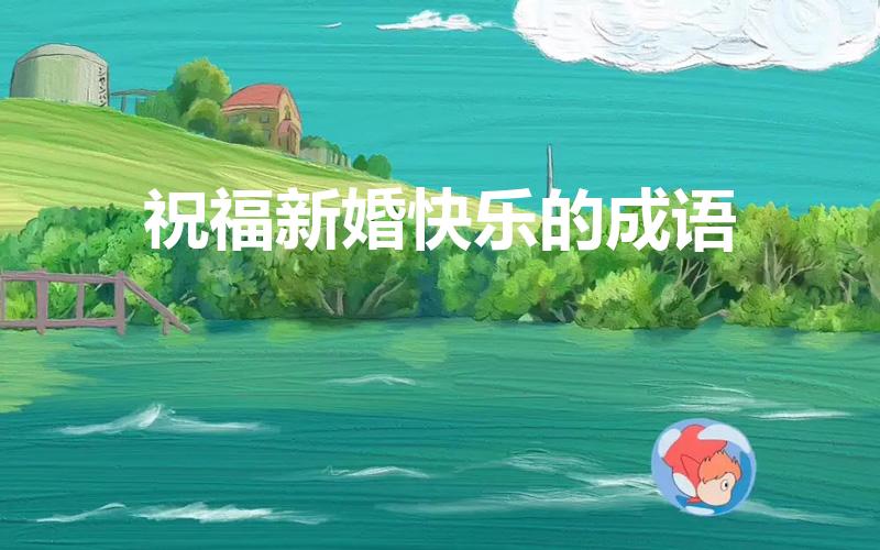 祝福新婚快乐的成语（婚礼祝福四字成语）