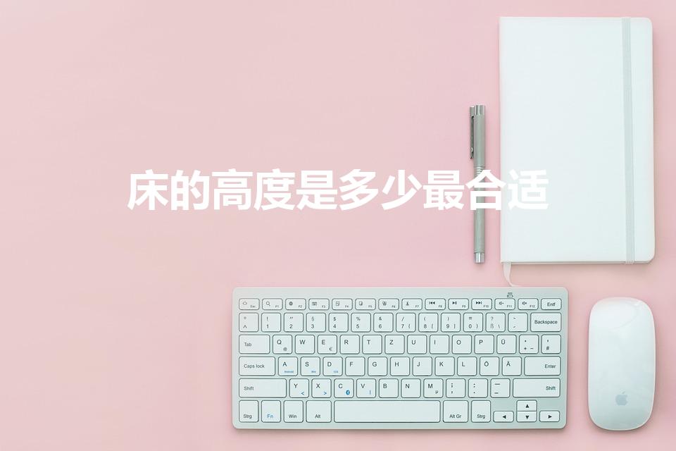 床的高度是多少最合适（床多高比较适合）