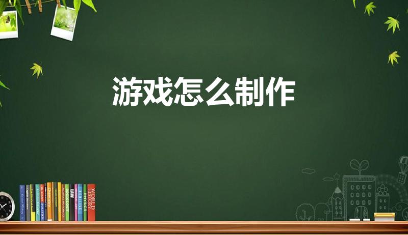游戏怎么制作（怎么制作游戏啊）