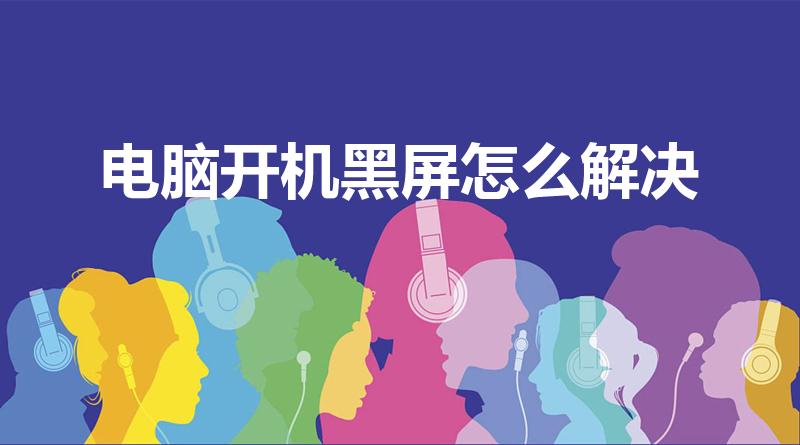 电脑开机黑屏怎么解决（电脑开机黑屏怎么办）