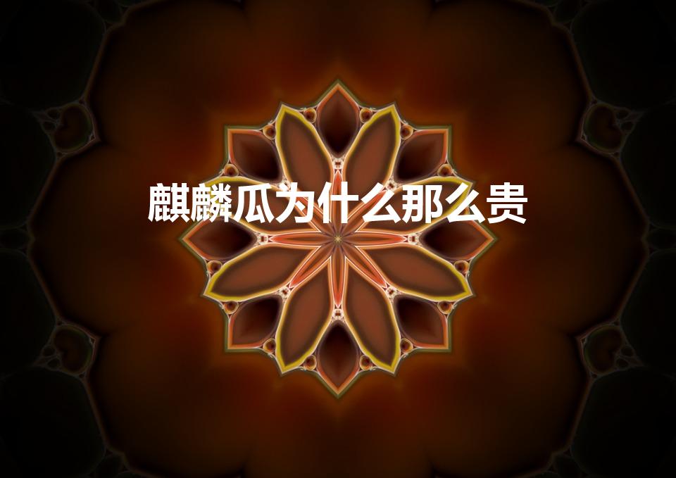 麒麟瓜为什么那么贵（麒麟葫芦为啥那么贵）