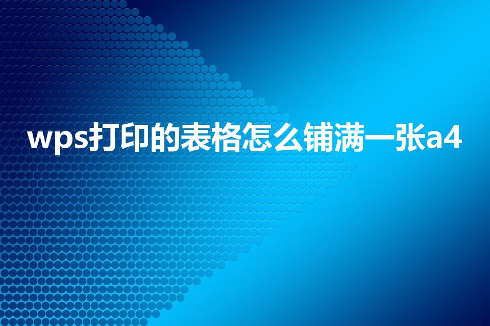 wps打印的表格怎么铺满一张a4