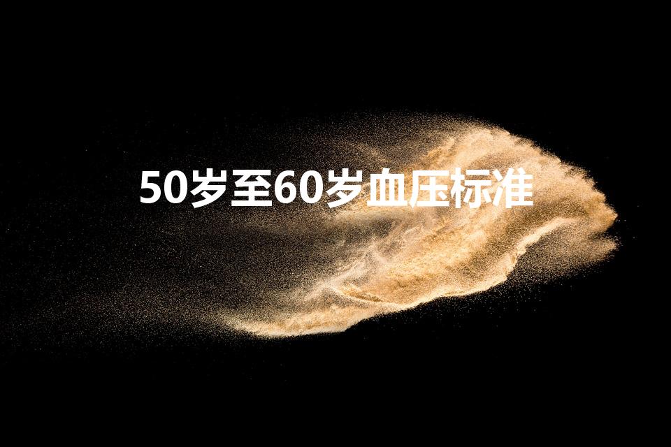 50岁至60岁血压标准（血压多少正常范围内50-60岁）