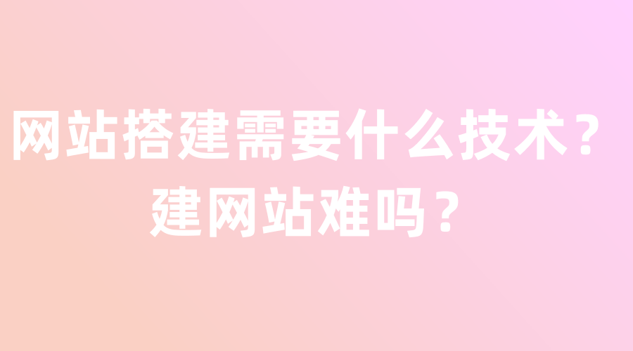 网站建设需要什么技术？了解网站建设的流程及步骤