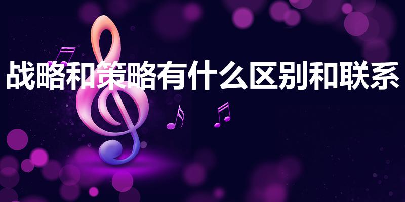 战略和策略有什么区别和联系（战略与策略的区别）