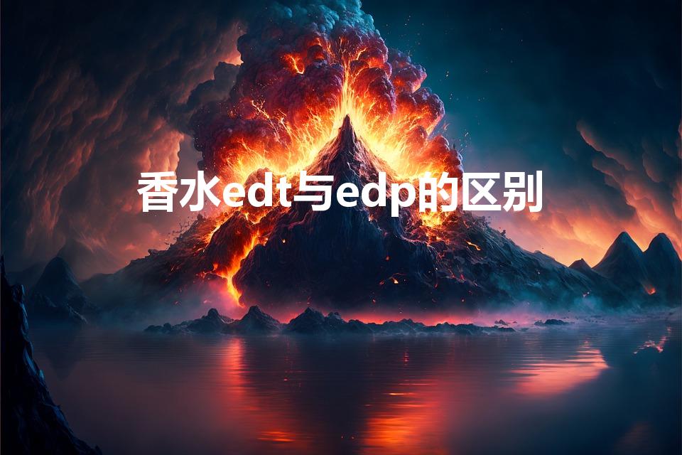 香水edt与edp的区别（edp edt香水区别是什么）