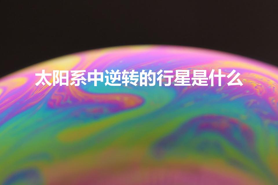 太阳系中逆转的行星是什么（太阳系逆转的行星）