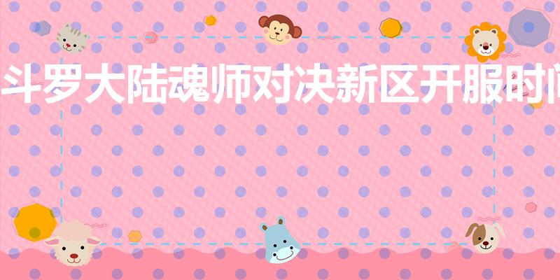斗罗大陆魂师对决新区开服时间