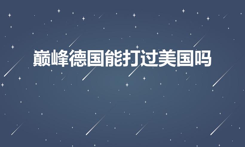 巅峰德国能打过美国吗（二战德国打得过美国吗）