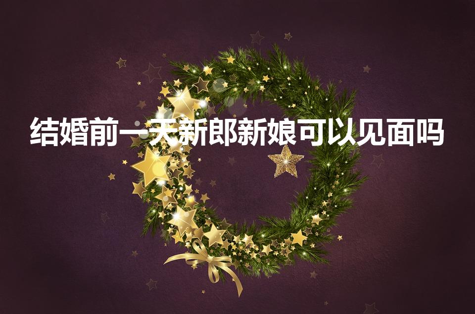 结婚前一天新郎新娘可以见面吗