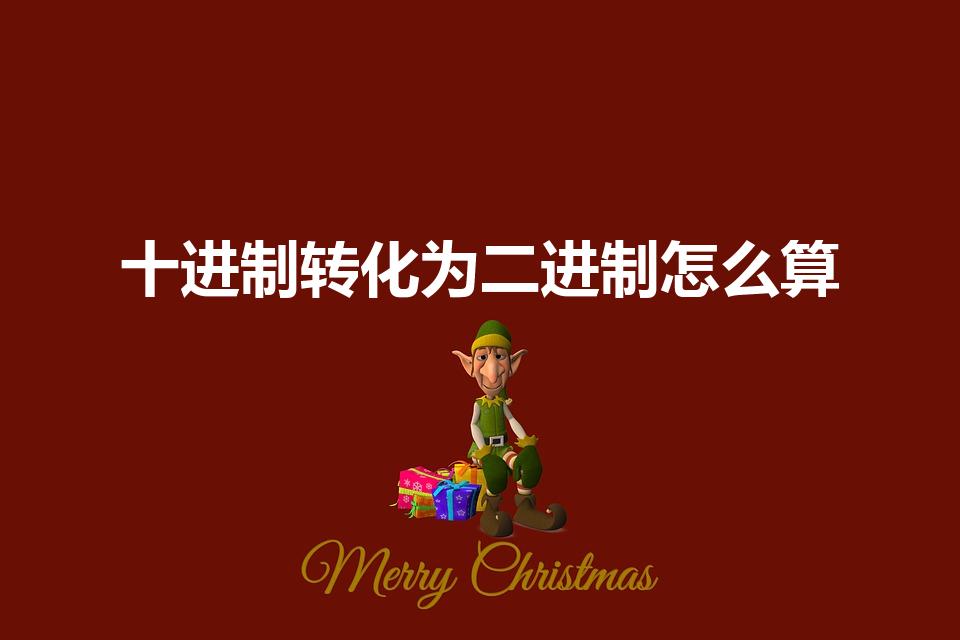 十进制转化为二进制怎么算（十进制转换为二进制怎么计算）
