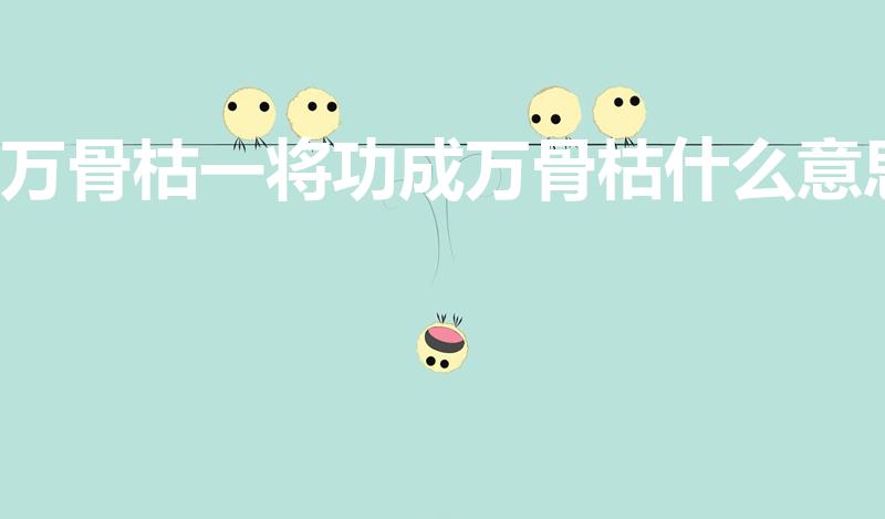 万骨枯一将功成万骨枯什么意思（一将功成万骨枯的意思）