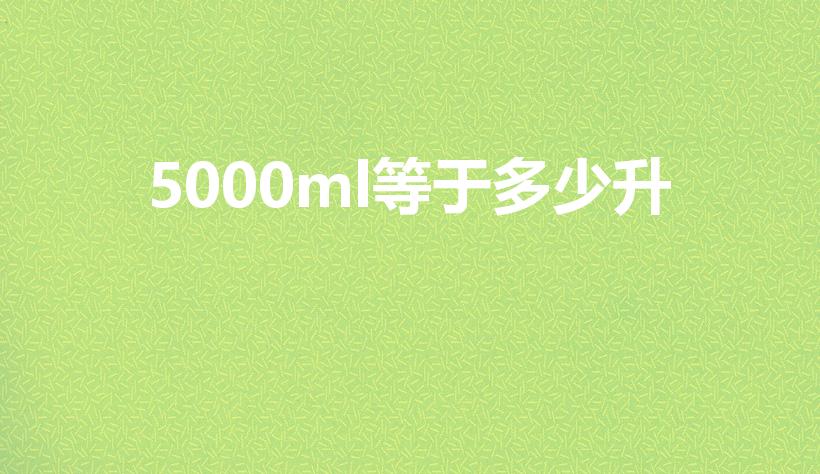 5000ml等于多少升（5000mL等于多少升）