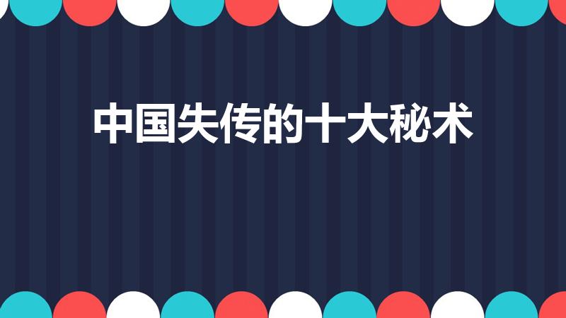 中国失传的十大秘术（中国民间秘术有哪些）