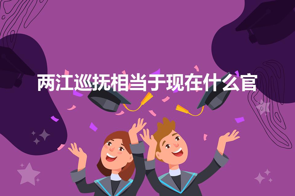 两江巡抚相当于现在什么官