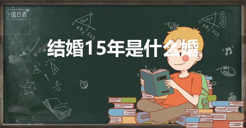 结婚15年是什么婚（结婚15年叫什么婚）