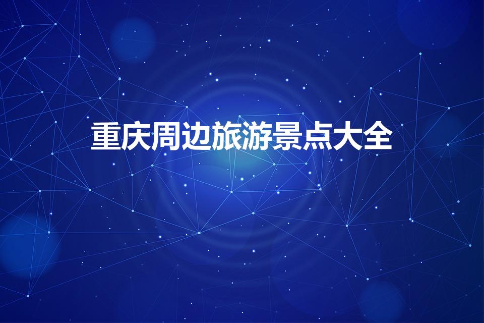重庆周边旅游景点大全（重庆周边好玩的旅游景点）