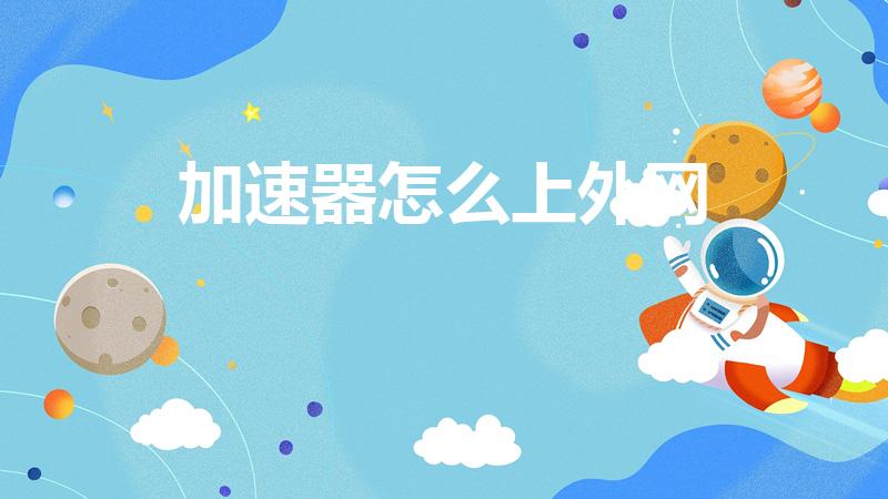 加速器怎么上外网（加速精灵如何使用外网）