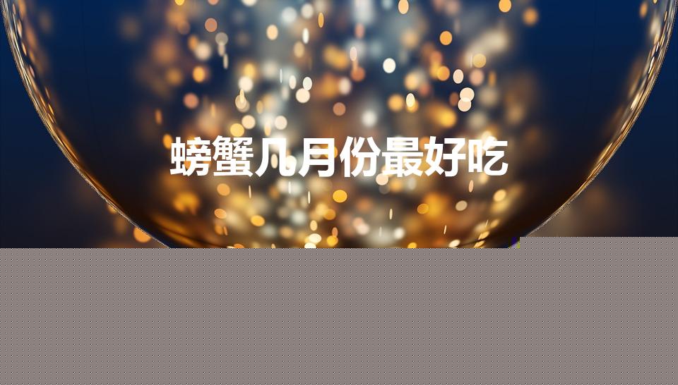 螃蟹几月份最好吃（几月份的螃蟹最好吃）