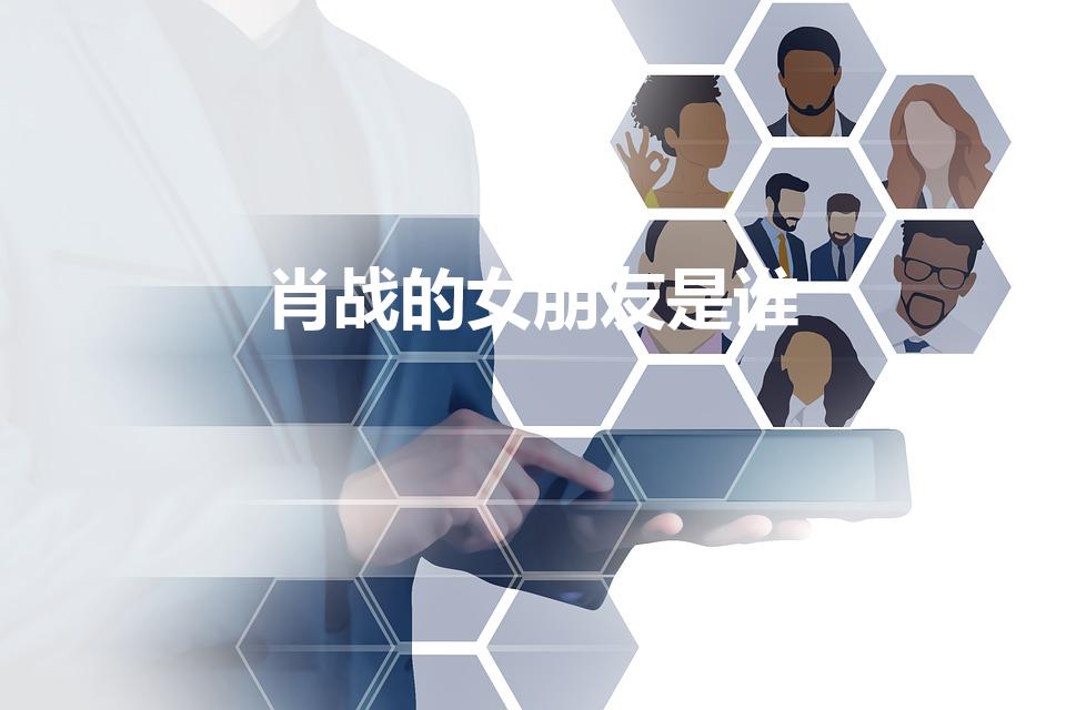 肖战的女朋友是谁（肖战女朋友是谁 男帅女美的）