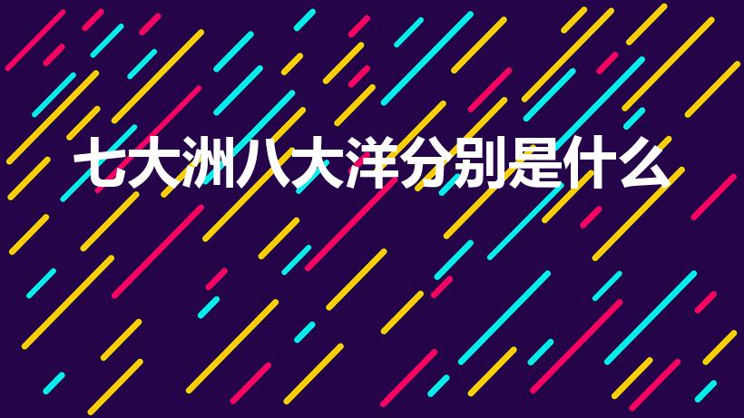 七大洲八大洋分别是什么（七大洲八大洋是什么）