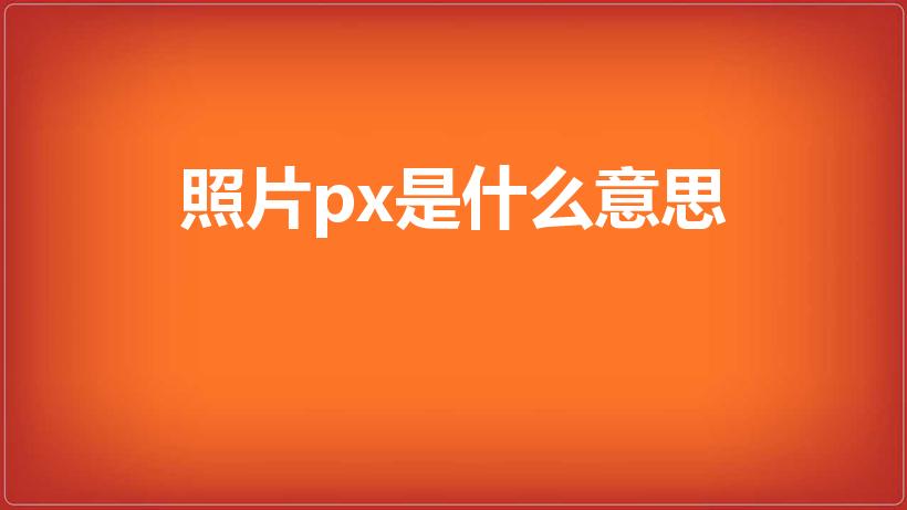 照片px是什么意思（图片px尺寸是什么意思）