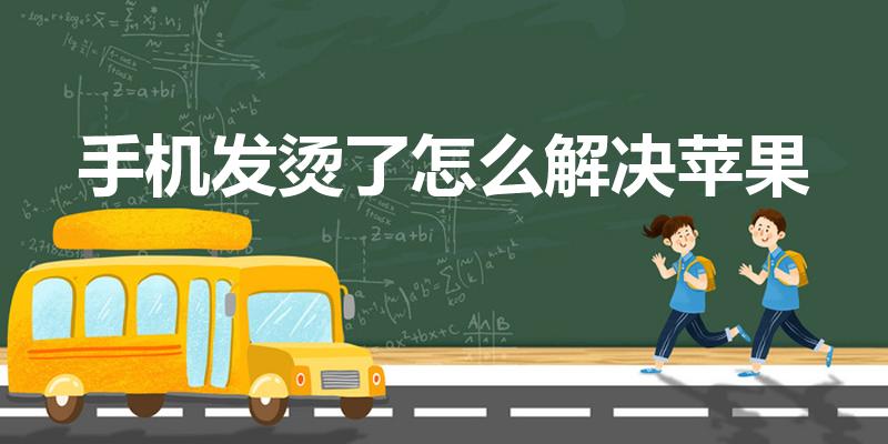 手机发烫了怎么解决苹果（苹果手机发烫怎么办）