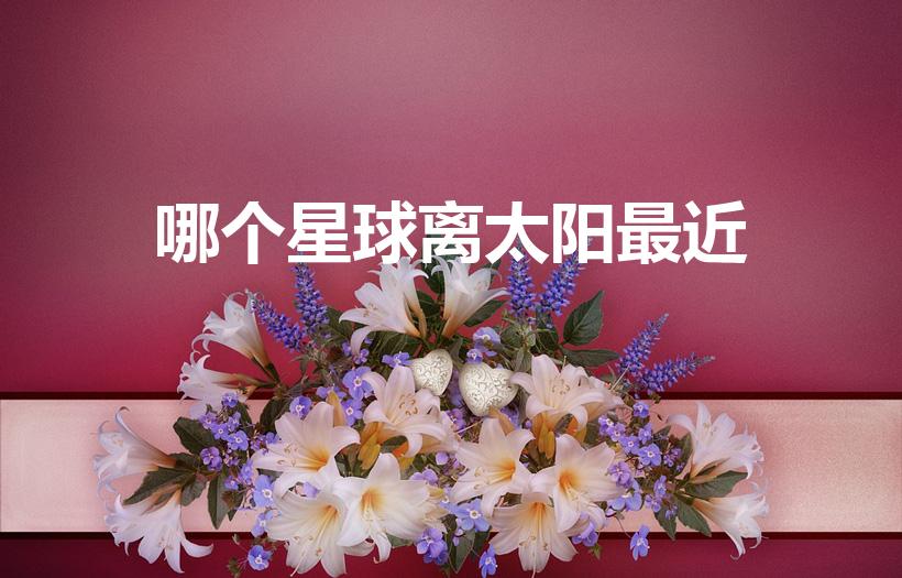 哪个星球离太阳最近（八大行星中离太阳最近的是哪个行星）