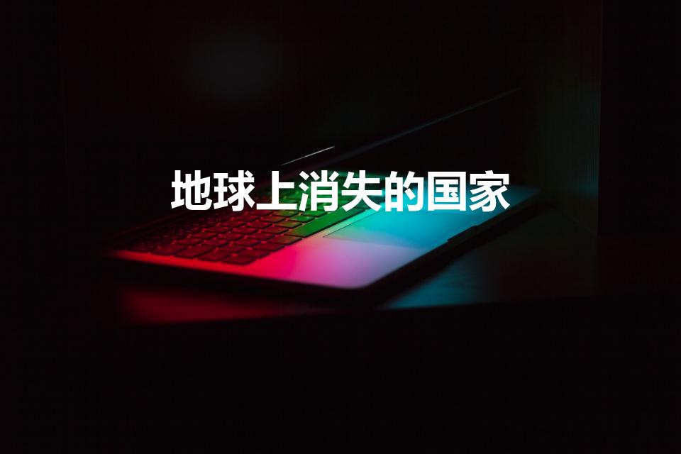 地球上消失的国家（世界上消失的国家是哪里）