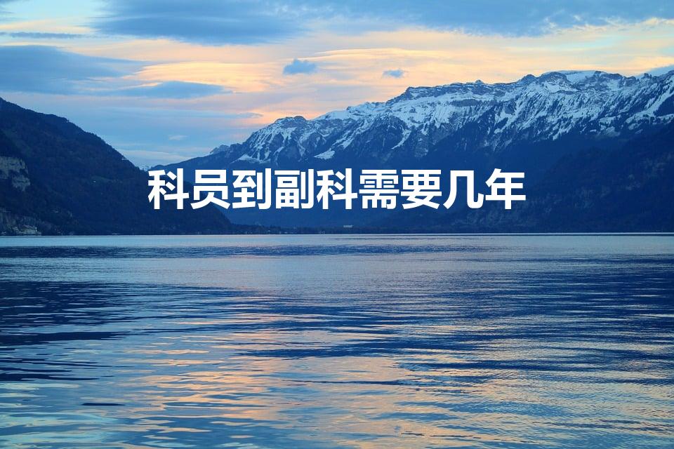 科员到副科需要几年（科员几年可以提副科）