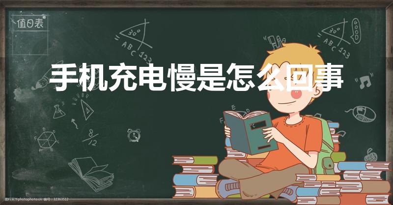 手机充电慢是怎么回事（手机充电变慢了是怎么回事）