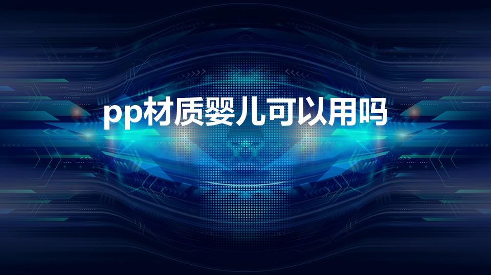 pp材质婴儿可以用吗（pp材料的能给婴儿用吗）