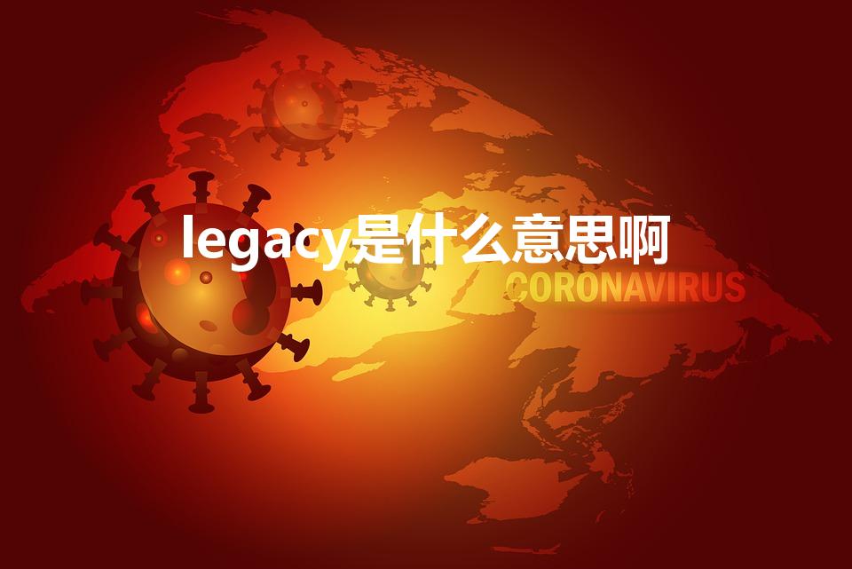 legacy是什么意思啊（电脑legacy是什么意思啊）